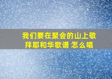 我们要在聚会的山上敬拜耶和华歌谱 怎么唱